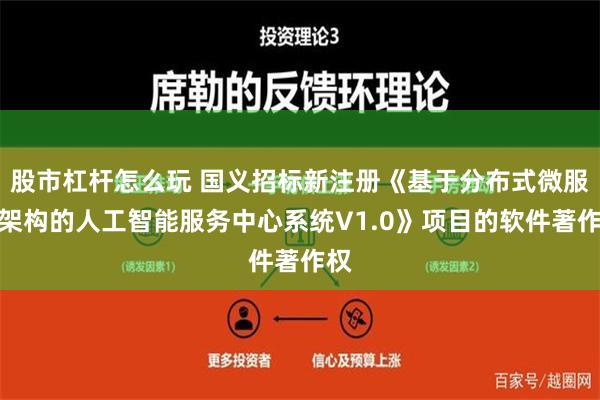 股市杠杆怎么玩 国义招标新注册《基于分布式微服务架构的人工智能服务中心系统V1.0》项目的软件著作权