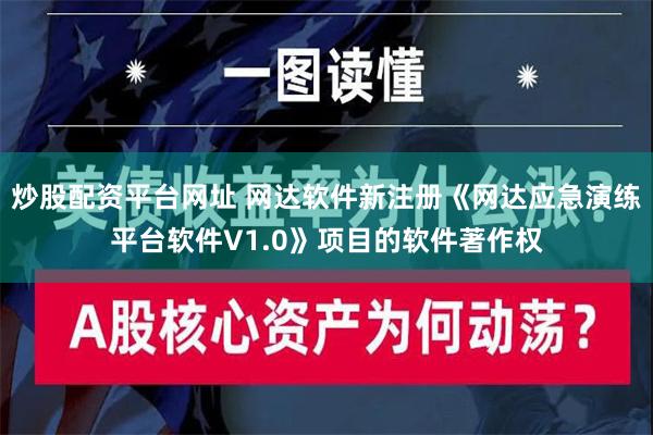 炒股配资平台网址 网达软件新注册《网达应急演练平台软件V1.0》项目的软件著作权