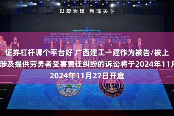 证券杠杆哪个平台好 广西建工一建作为被告/被上诉人的1起涉及提供劳务者受害责任纠纷的诉讼将于2024年11月27日开庭