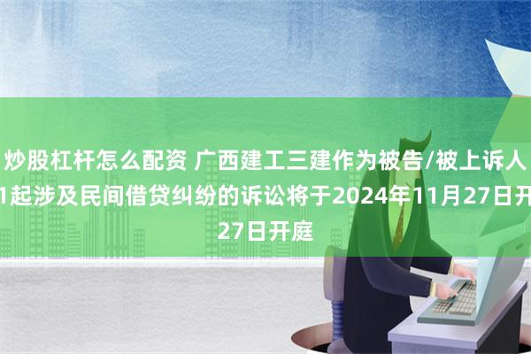 炒股杠杆怎么配资 广西建工三建作为被告/被上诉人的1起涉及民间借贷纠纷的诉讼将于2024年11月27日开庭