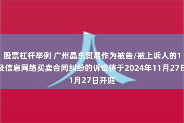 股票杠杆举例 广州晶东贸易作为被告/被上诉人的1起涉及信息网络买卖合同纠纷的诉讼将于2024年11月27日开庭