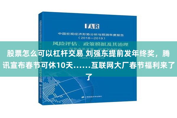 股票怎么可以杠杆交易 刘强东提前发年终奖，腾讯宣布春节可休10天……互联网大厂春节福利来了