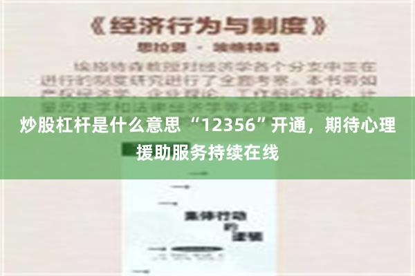 炒股杠杆是什么意思 “12356”开通，期待心理援助服务持续在线