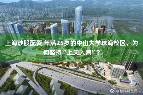 上海炒股配资 年满25岁的中山大学珠海校区，为何坚持“上天入海”？