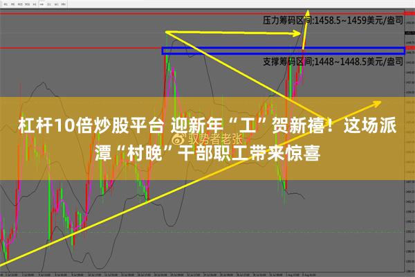 杠杆10倍炒股平台 迎新年“工”贺新禧！这场派潭“村晚”干部职工带来惊喜