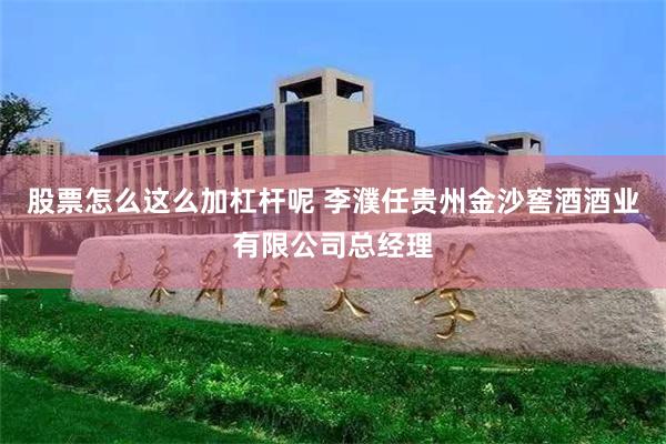 股票怎么这么加杠杆呢 李濮任贵州金沙窖酒酒业有限公司总经理