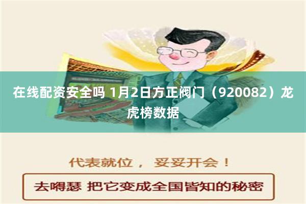 在线配资安全吗 1月2日方正阀门（920082）龙虎榜数据