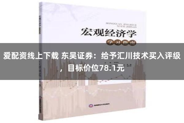 爱配资线上下载 东吴证券：给予汇川技术买入评级，目标价位78.1元