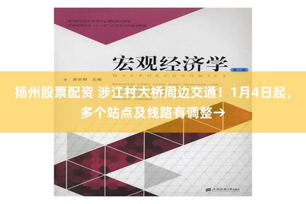 扬州股票配资 涉江村大桥周边交通！1月4日起，多个站点及线路有调整→