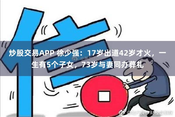 炒股交易APP 徐少强：17岁出道42岁才火，一生有5个子女，73岁与妻同办葬礼