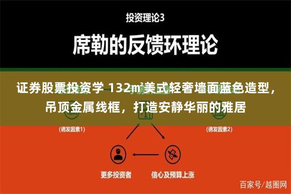 证券股票投资学 132㎡美式轻奢墙面蓝色造型，吊顶金属线框，打造安静华丽的雅居