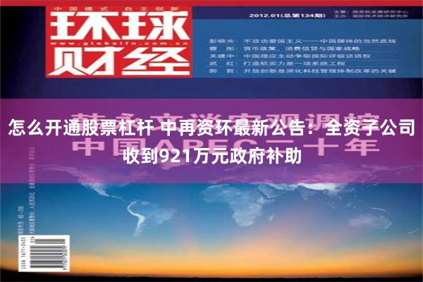 怎么开通股票杠杆 中再资环最新公告：全资子公司收到921万元政府补助