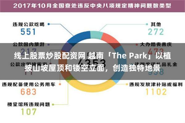 线上股票炒股配资网 越南「The Park」以植披山坡屋顶和镂空立面，创造独特地景