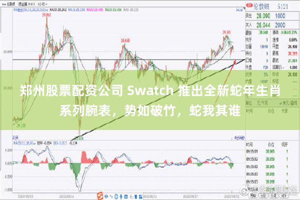 郑州股票配资公司 Swatch 推出全新蛇年生肖系列腕表，势如破竹，蛇我其谁