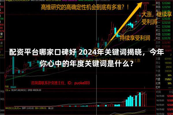 配资平台哪家口碑好 2024年关键词揭晓，今年你心中的年度关键词是什么？