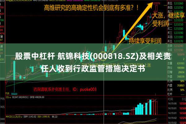 股票中杠杆 航锦科技(000818.SZ)及相关责任人收到行政监管措施决定书