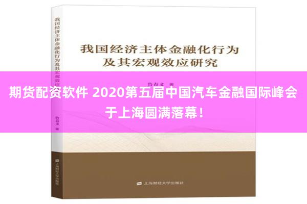 期货配资软件 2020第五届中国汽车金融国际峰会于上海圆满落幕！