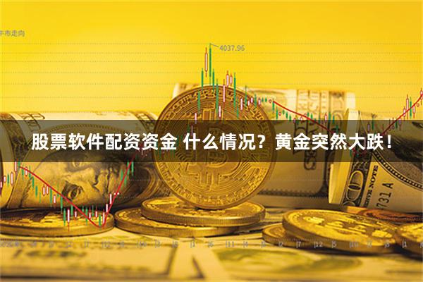 股票软件配资资金 什么情况？黄金突然大跌！