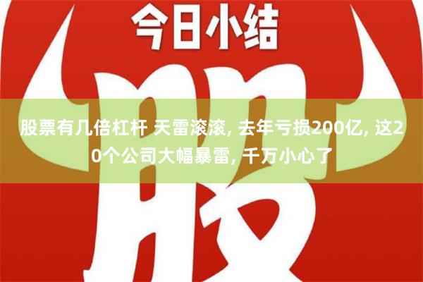 股票有几倍杠杆 天雷滚滚, 去年亏损200亿, 这20个公司大幅暴雷, 千万小心了