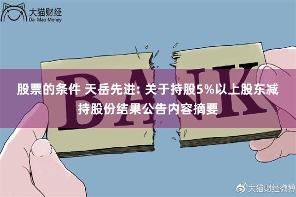 股票的条件 天岳先进: 关于持股5%以上股东减持股份结果公告内容摘要